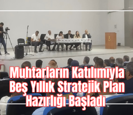 Muhtarların Katılımıyla Beş Yıllık Stratejik Plan Hazırlığı Başladı