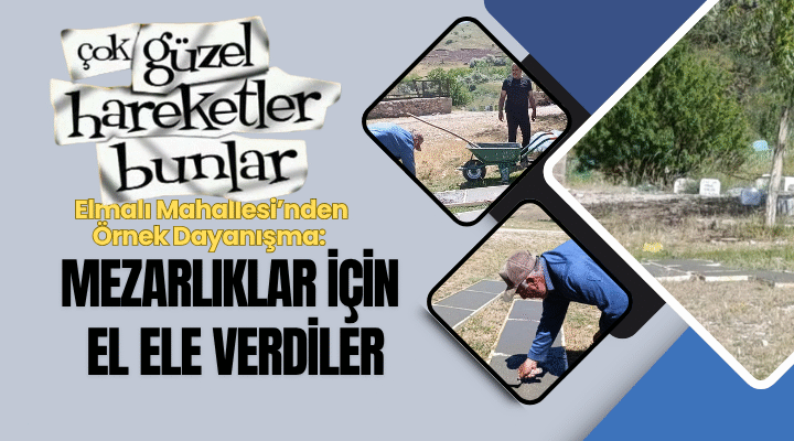 Elmalı Mahallesi’nden Örnek Dayanışma: Mezarlıklar İçin El Ele Verdiler